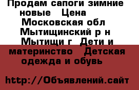 Продам сапоги зимние. новые › Цена ­ 800 - Московская обл., Мытищинский р-н, Мытищи г. Дети и материнство » Детская одежда и обувь   